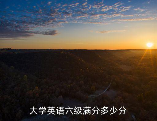 大学英语6级要多少分，大学英语六级满分多少分
