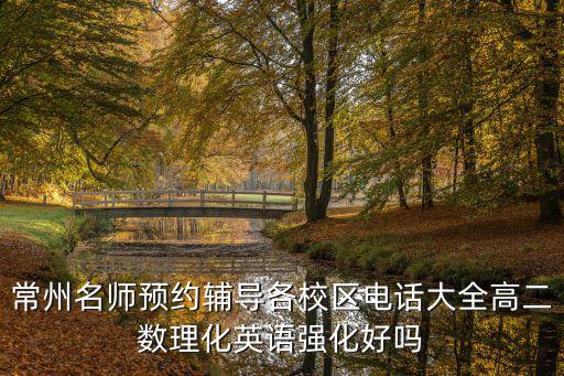 常州名师预约辅导各校区电话大全高二数理化英语强化好吗