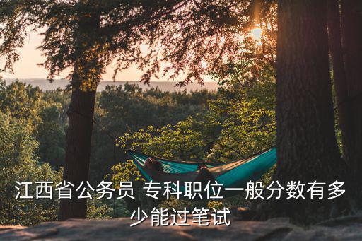 江西省公务员 专科职位一般分数有多少能过笔试