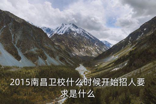 2015南昌卫校什么时候开始招人要求是什么