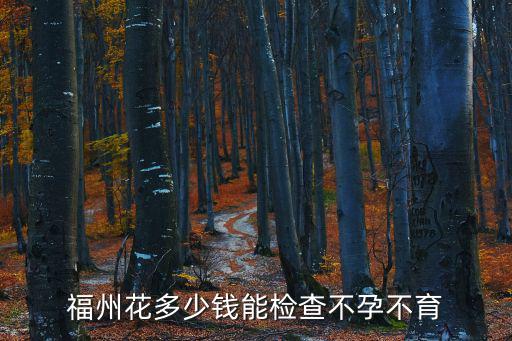 福州花多少钱能检查不孕不育