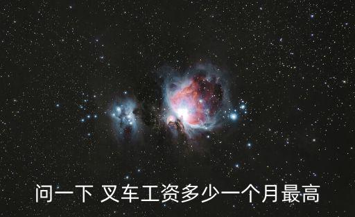 问一下 叉车工资多少一个月最高