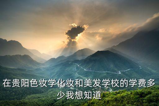 贵阳化妆培训班多少钱一个月，贵阳卡伦化妆学校学费多少学多久