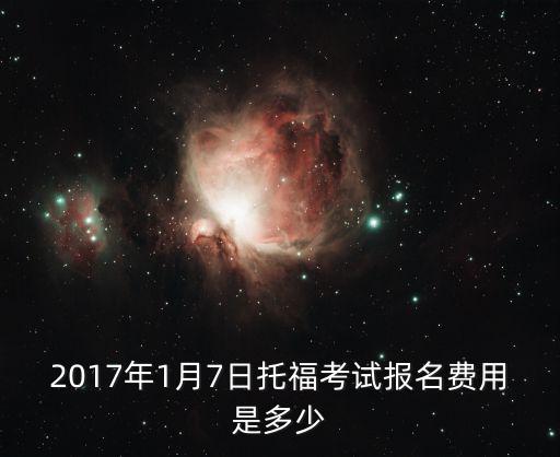 2017年1月7日托福考试报名费用是多少