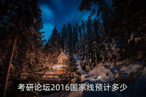 2016年考研国家线预测是多少钱，2016的法律硕士预计国家线会是多少