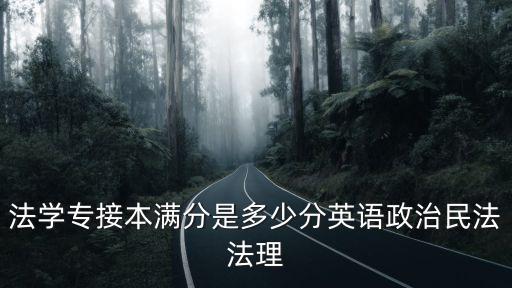 法学专接本满分是多少分英语政治民法法理