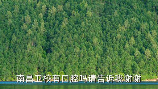 南昌卫校有口腔吗请告诉我谢谢