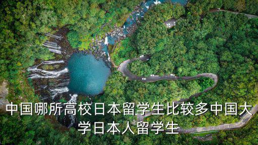 中国哪所高校日本留学生比较多中国大学日本人留学生