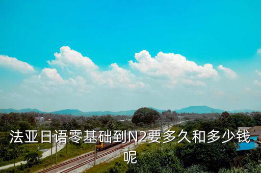 法亚日语零基础到N2要多久和多少钱呢