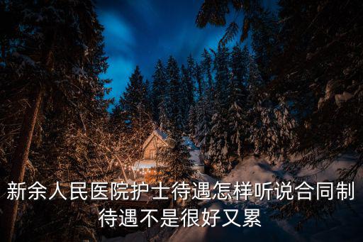 新余的护士工资多少，新余人民医院护士待遇怎样听说合同制待遇不是很好又累