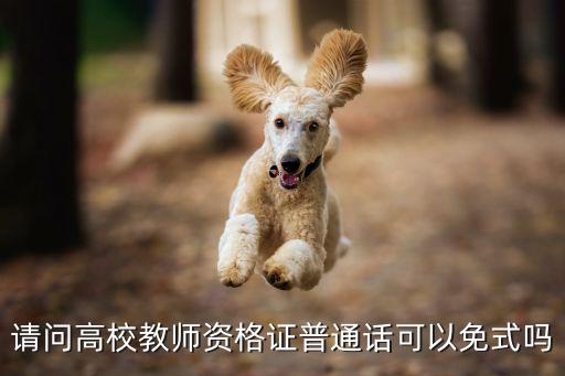 请问高校教师资格证普通话可以免式吗