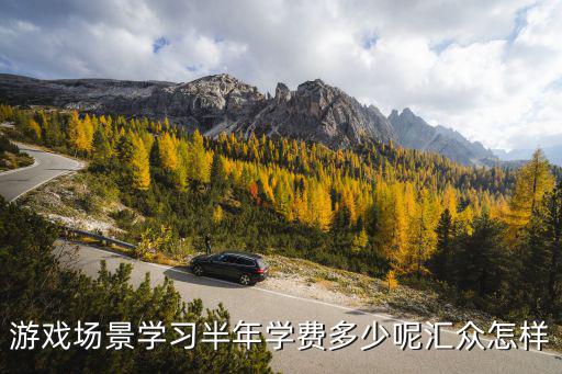 游戏场景学习半年学费多少呢汇众怎样