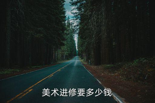 杭州画画进修多少钱，去杭州进修画画要多少钱求解