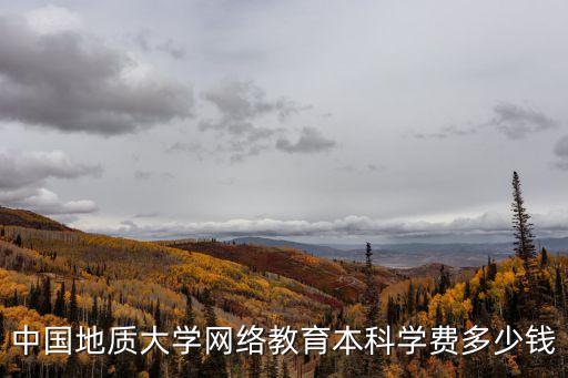 中国地质大学网络教育本科学费多少钱