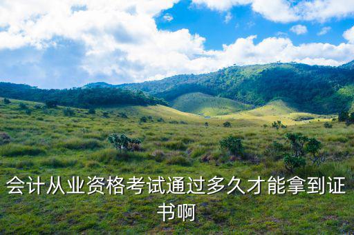 会计从业资格考试通过多久才能拿到证书啊