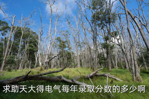天大电气录取多少人，求助天大得电气每年录取分数的多少啊