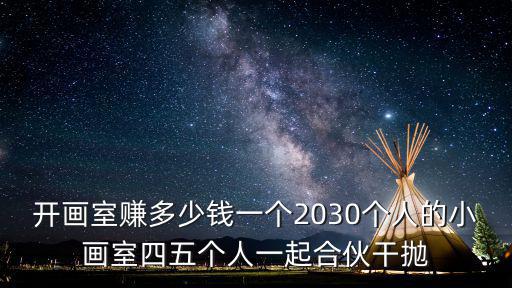 开画室赚多少钱一个2030个人的小画室四五个人一起合伙干抛