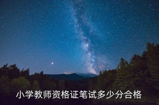 小学教师资格证考多少分及格，小学教师资格证笔试多少分合格