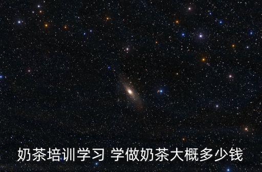 珍珠奶茶培训多少钱，学做珍珠奶茶培训费是多少
