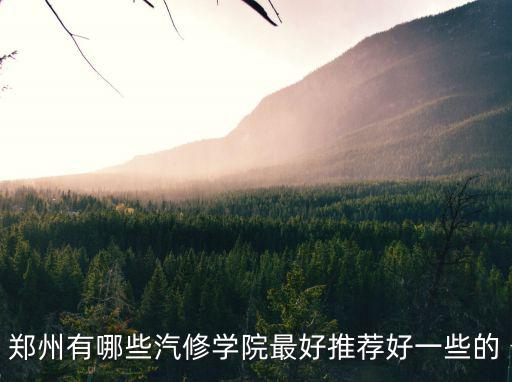 郑州有哪些汽修学院最好推荐好一些的