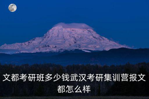 文都考研集训营多少钱，西南科技大学文都考研全程培训班要多少钱