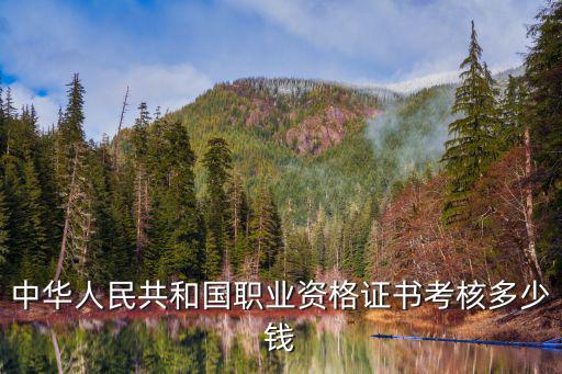 中华人民共和国职业资格证书考核多少钱