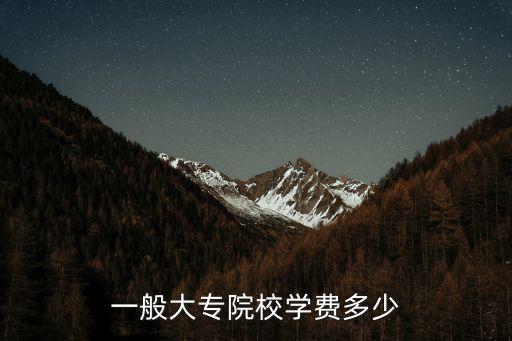 大专学费大约多少钱，大专的学费一般是多少