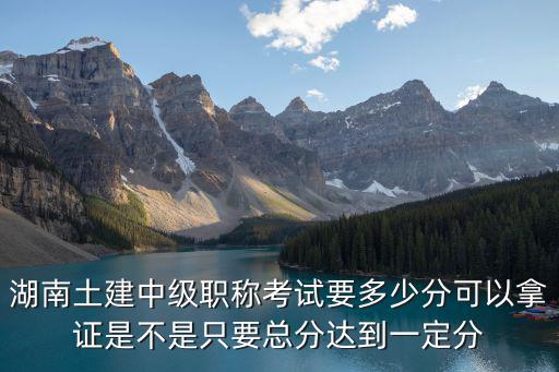 湖南省中级职称总分多少，湖南省2011年土建中级职称上线分数线是多少分