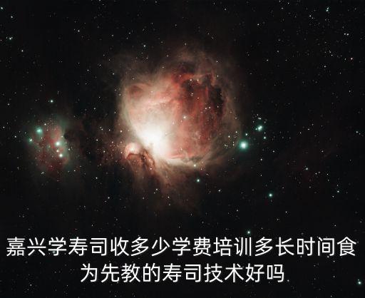 嘉兴学寿司收多少学费培训多长时间食为先教的寿司技术好吗
