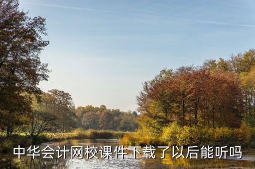中华会计网校课件下载了以后能听吗