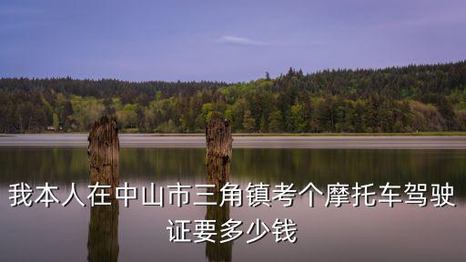 我本人在中山市三角镇考个摩托车驾驶证要多少钱