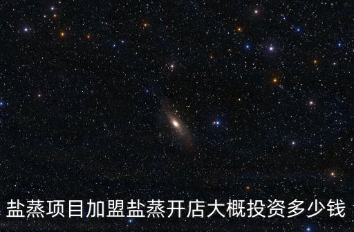 盐蒸项目加盟盐蒸开店大概投资多少钱