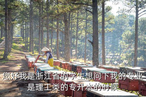 您好我是浙江省的学生想问下我的专业是理工类的专升本的时候