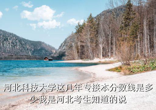 河北科技专升本历年分数线多少，河北科技大学2011年的成人高考专升本分数线是多少