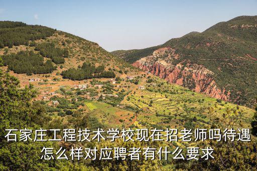 石家庄工程技术学校现在招老师吗待遇怎么样对应聘者有什么要求