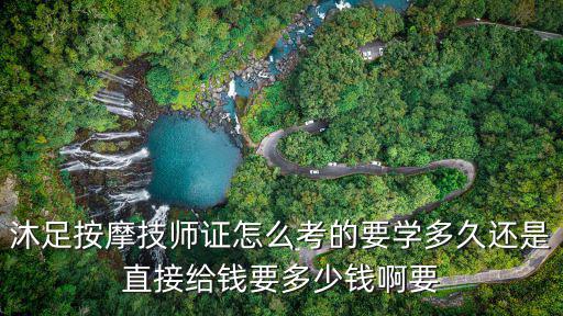 沐足按摩技师证怎么考的要学多久还是直接给钱要多少钱啊要