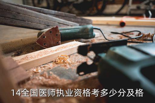国家医师资格多少分合格14，14年国家临床医师分数多少及格