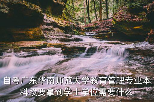 华南师范大学学士学位要多少分，自考广东华南师范大学教育管理专业本科段要拿到学士学位需要什么