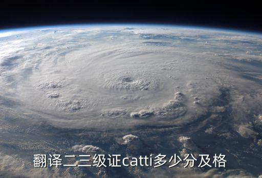 三级笔译考试合格标准多少，翻译二三级证catti多少分及格