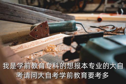 我是学前教育专科的想报本专业的大自考请问大自考学前教育要考多