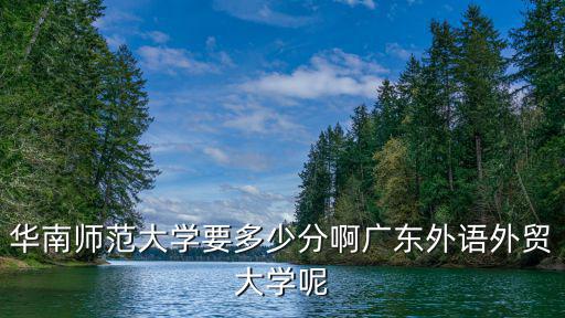 华南师范大学要多少分啊广东外语外贸大学呢