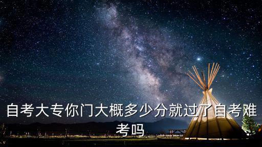 自考大专要多少分，你好请问一下大专自考分数有要求吗