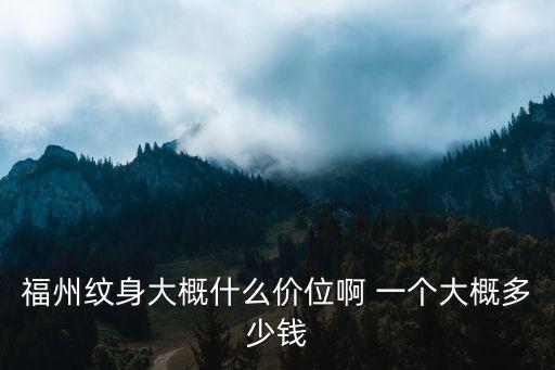 福州3d纹身培训多少钱，福州纹身大概什么价位啊 一个大概多少钱