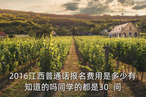2016江西普通话报名费用是多少有知道的吗同学的都是30  问