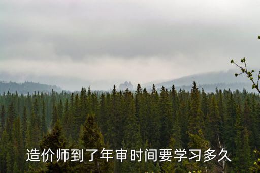 造价师到了年审时间要学习多久