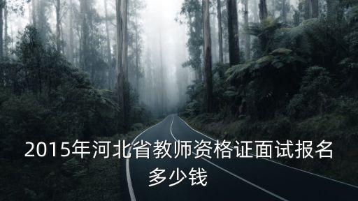 2015年河北省教师资格证面试报名多少钱