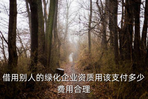 借用别人的绿化企业资质用该支付多少费用合理