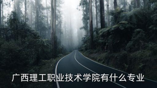 广西理工职业技术学校有多少个专业，南宁理工技术职业学校有什么专业