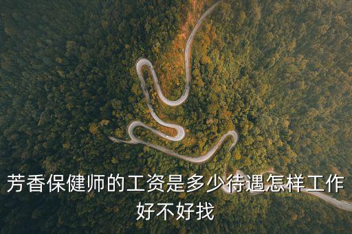 芳香保健师的工资是多少待遇怎样工作好不好找