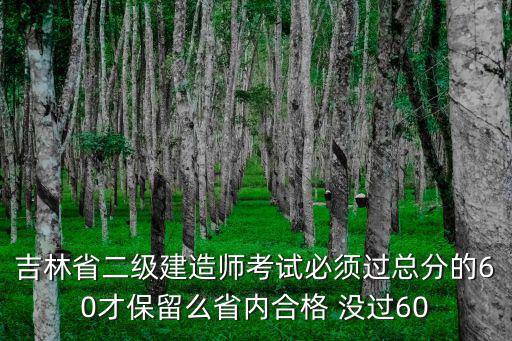 吉林省二级建造师考试必须过总分的60才保留么省内合格 没过60